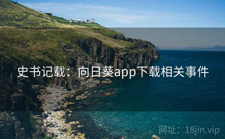 史书记载:向日葵app下载相关事件 史书记载:向日葵app下载相关事件