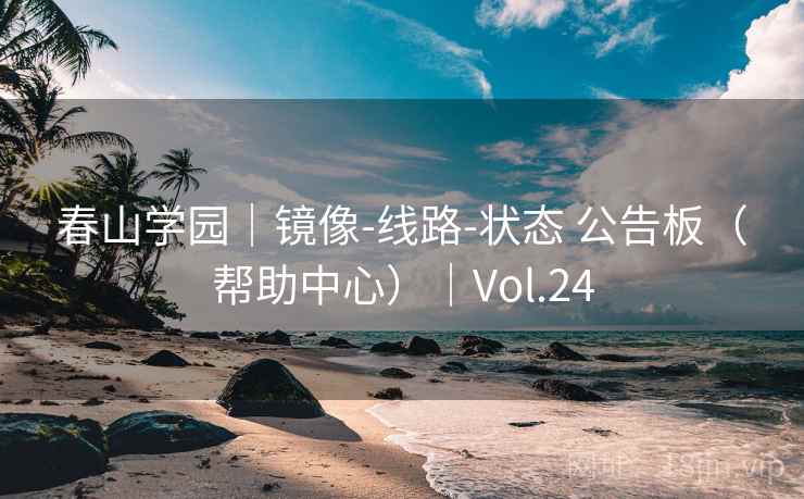 春山学园｜镜像-线路-状态 公告板（帮助中心）｜Vol.24