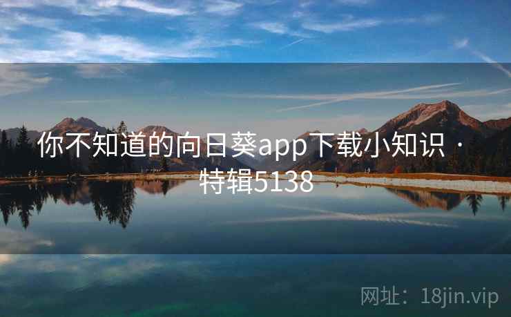 你不知道的向日葵app下载小知识 · 特辑5138