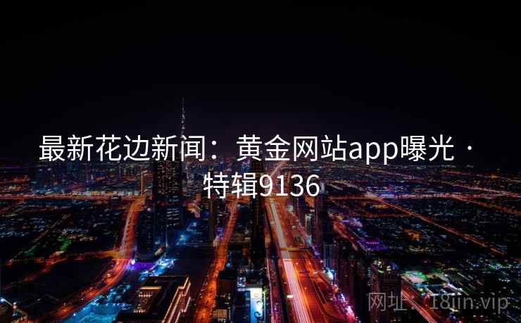 最新花边新闻：黄金网站app曝光 · 特辑9136