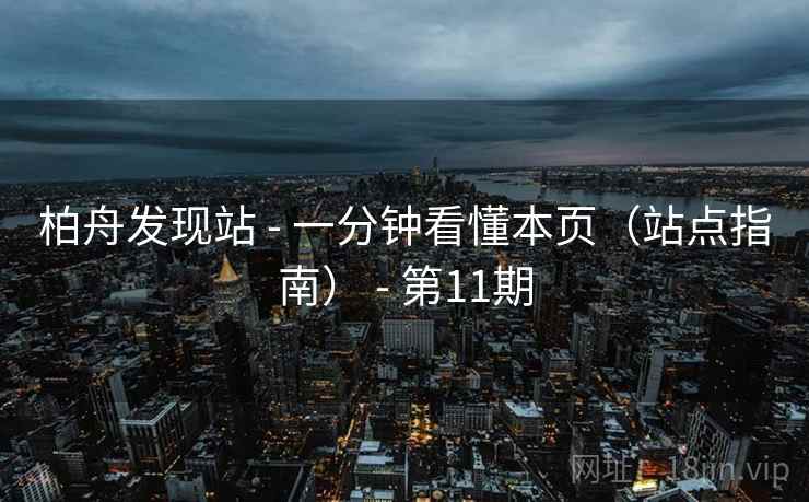柏舟发现站 - 一分钟看懂本页(站点指南) - 第11期 柏舟发现站 - 一分钟看懂本页(站点指南) - 第11期