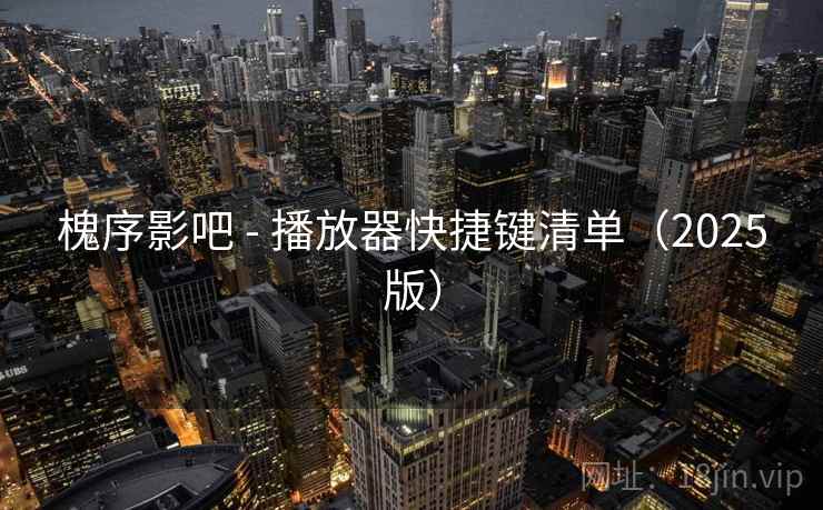 槐序影吧 - 播放器快捷键清单（2025版）