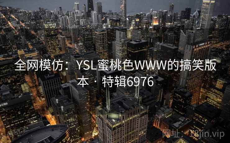 全网模仿：YSL蜜桃色WWW的搞笑版本 · 特辑6976