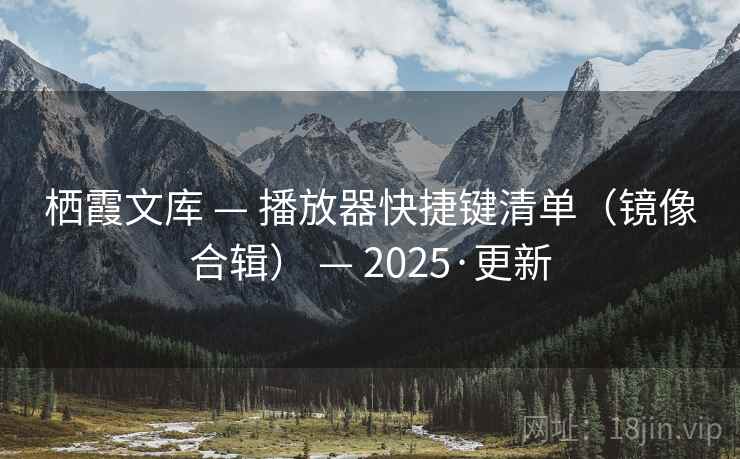 栖霞文库 — 播放器快捷键清单（镜像合辑） — 2025·更新