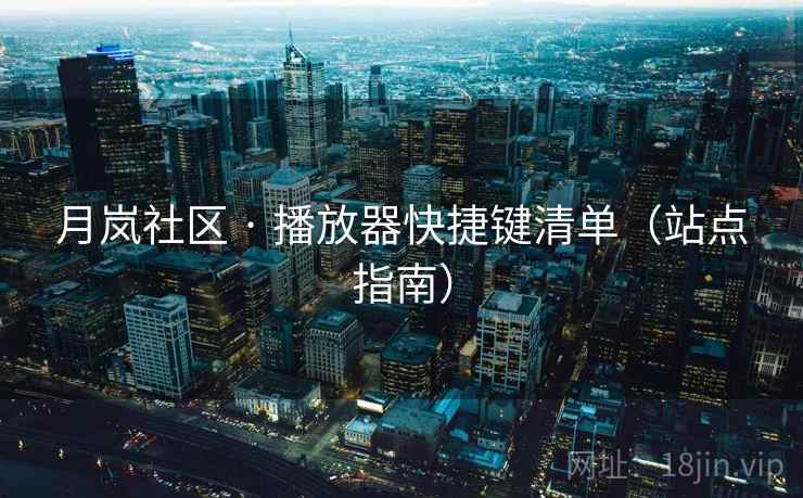 月岚社区 · 播放器快捷键清单（站点指南）