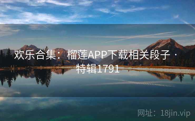 欢乐合集：榴莲APP下载相关段子 · 特辑1791