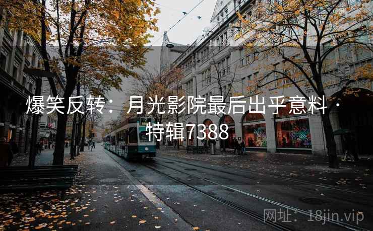 爆笑反转：月光影院最后出乎意料 · 特辑7388