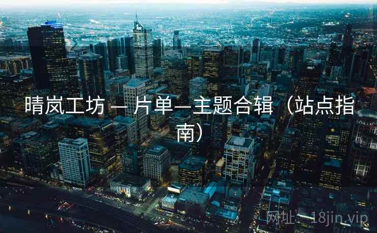 晴岚工坊 — 片单—主题合辑(站点指南) 晴岚工坊 — 片单—主题合辑(站点指南)