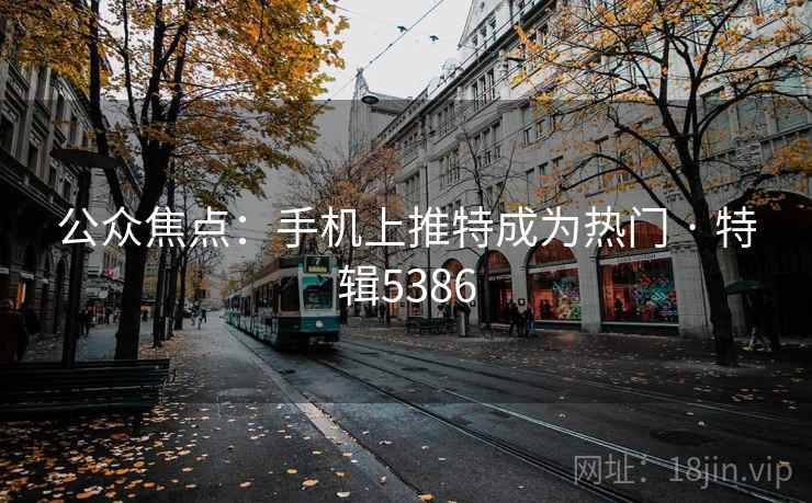 公众焦点:手机上推特成为热门 · 特辑5386 公众焦点:手机上推特成为热门 · 特辑5386