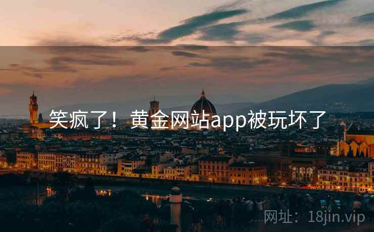 笑疯了！黄金网站app被玩坏了