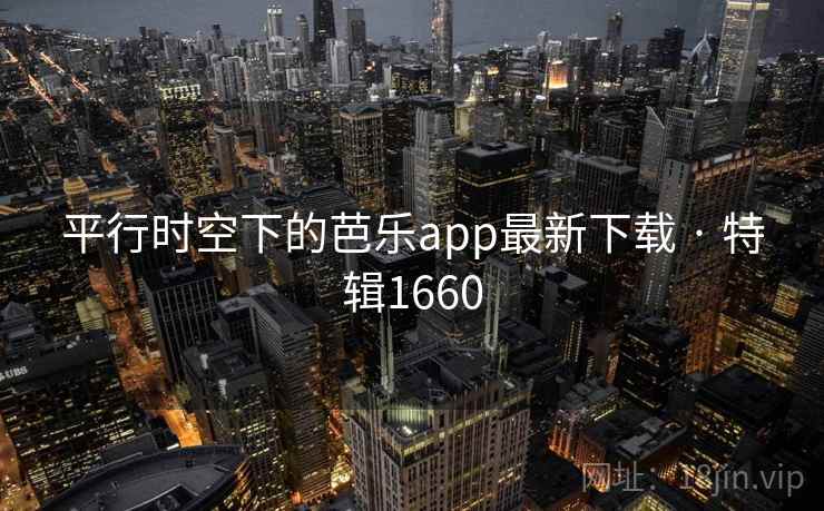 平行时空下的芭乐app最新下载 · 特辑1660 平行时空下的芭乐app最新下载 · 特辑1660