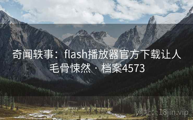 奇闻轶事：flash播放器官方下载让人毛骨悚然 · 档案4573