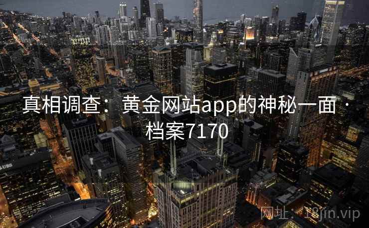 真相调查：黄金网站app的神秘一面 · 档案7170