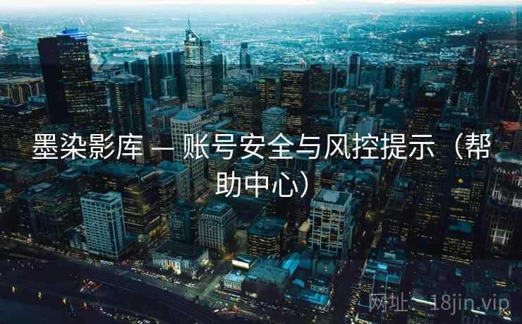 墨染影库 — 账号安全与风控提示（帮助中心）